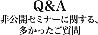 非公開セミナーに関する、多かった質問